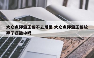 大众点评霸王餐不去后果 大众点评霸王餐放弃了还能中吗