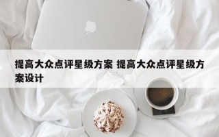 提高大众点评星级方案 提高大众点评星级方案设计