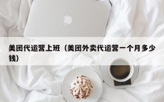 美团代运营上班（美团外卖代运营一个月多少钱）