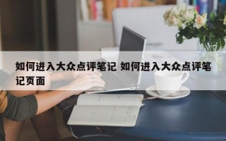 如何进入大众点评笔记 如何进入大众点评笔记页面