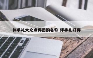 伴手礼大众点评团购名称 伴手礼好评