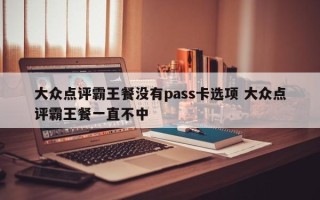 大众点评霸王餐没有pass卡选项 大众点评霸王餐一直不中