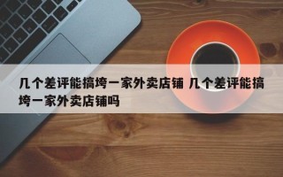 几个差评能搞垮一家外卖店铺 几个差评能搞垮一家外卖店铺吗