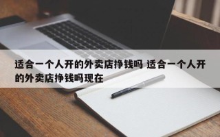 适合一个人开的外卖店挣钱吗 适合一个人开的外卖店挣钱吗现在