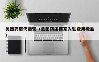 美团药房代运营（美团药店商家入驻费用标准）