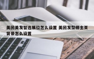 美团美发智选展位怎么设置 美团发型师主页背景怎么设置