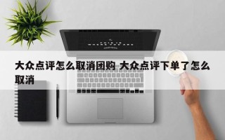 大众点评怎么取消团购 大众点评下单了怎么取消