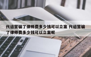 代运营骗了律师费多少钱可以立案 代运营骗了律师费多少钱可以立案呢