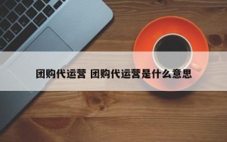 团购代运营 团购代运营是什么意思