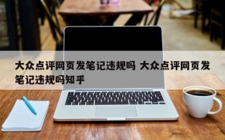 大众点评网页发笔记违规吗 大众点评网页发笔记违规吗知乎