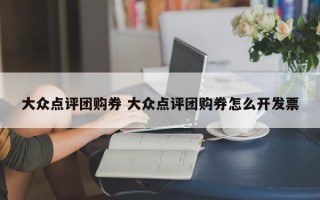 大众点评团购券 大众点评团购券怎么开发票