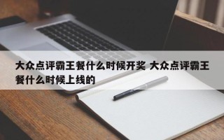 大众点评霸王餐什么时候开奖 大众点评霸王餐什么时候上线的