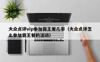 大众点评vip参加霸王餐几率（大众点评怎么参加霸王餐的活动）