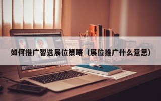 如何推广智选展位策略（展位推广什么意思）