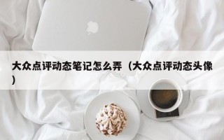 大众点评动态笔记怎么弄（大众点评动态头像）