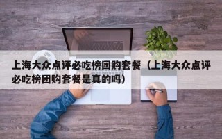 上海大众点评必吃榜团购套餐（上海大众点评必吃榜团购套餐是真的吗）