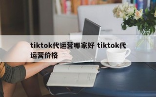 tiktok代运营哪家好 tiktok代运营价格