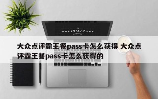 大众点评霸王餐pass卡怎么获得 大众点评霸王餐pass卡怎么获得的