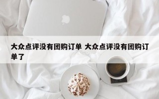 大众点评没有团购订单 大众点评没有团购订单了