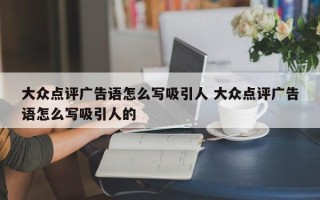 大众点评广告语怎么写吸引人 大众点评广告语怎么写吸引人的