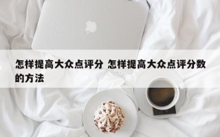 怎样提高大众点评分 怎样提高大众点评分数的方法