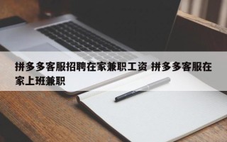 拼多多客服招聘在家兼职工资 拼多多客服在家上班兼职