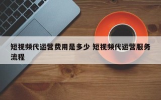 短视频代运营费用是多少 短视频代运营服务流程