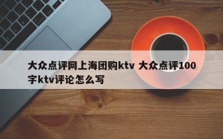 大众点评网上海团购ktv 大众点评100字ktv评论怎么写