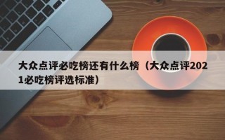 大众点评必吃榜还有什么榜（大众点评2021必吃榜评选标准）