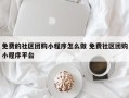 免费的社区团购小程序怎么做 免费社区团购小程序平台