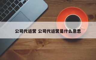 公司代运营 公司代运营是什么意思