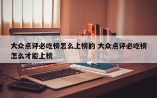 大众点评必吃榜怎么上榜的 大众点评必吃榜怎么才能上榜