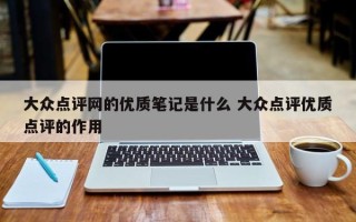 大众点评网的优质笔记是什么 大众点评优质点评的作用