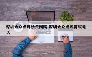 深圳大众点评秒杀团购 深圳大众点评客服电话