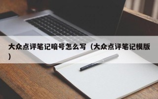 大众点评笔记暗号怎么写（大众点评笔记模版）