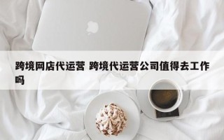 跨境网店代运营 跨境代运营公司值得去工作吗