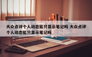 大众点评个人动态能只显示笔记吗 大众点评个人动态能只显示笔记吗