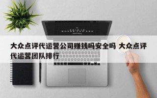 大众点评代运营公司赚钱吗安全吗 大众点评代运营团队排行