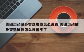 美团运动健身智选展位怎么设置 美团运动健身智选展位怎么设置不了