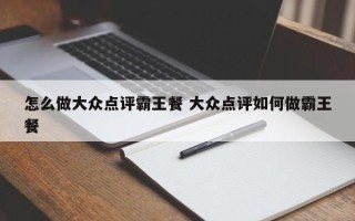 怎么做大众点评霸王餐 大众点评如何做霸王餐