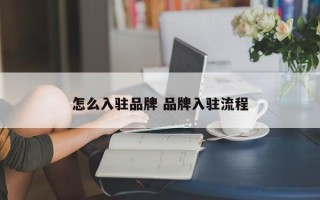 怎么入驻品牌 品牌入驻流程