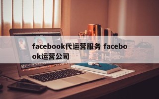 facebook代运营服务 facebook运营公司