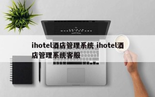 ihotel酒店管理系统 ihotel酒店管理系统客服