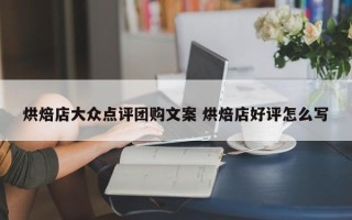 烘焙店大众点评团购文案 烘焙店好评怎么写