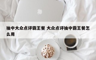 抽中大众点评霸王餐 大众点评抽中霸王餐怎么用