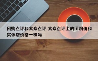 团购点评和大众点评 大众点评上的团购价和实体店价格一样吗