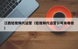 江西短视频代运营（短视频代运营公司有哪些）