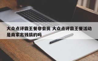 大众点评霸王餐非会员 大众点评霸王餐活动是商家出钱搞的吗