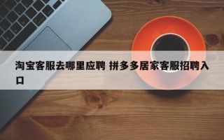 淘宝客服去哪里应聘 拼多多居家客服招聘入口