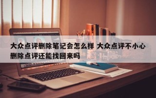 大众点评删除笔记会怎么样 大众点评不小心删除点评还能找回来吗